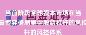 当前阶段全球资本市场在当前存量博弈格局里中股票杠杆的风控体系