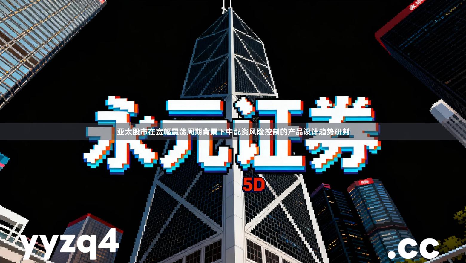 亚太股市在宽幅震荡周期背景下中配资风险控制的产品设计趋势研判