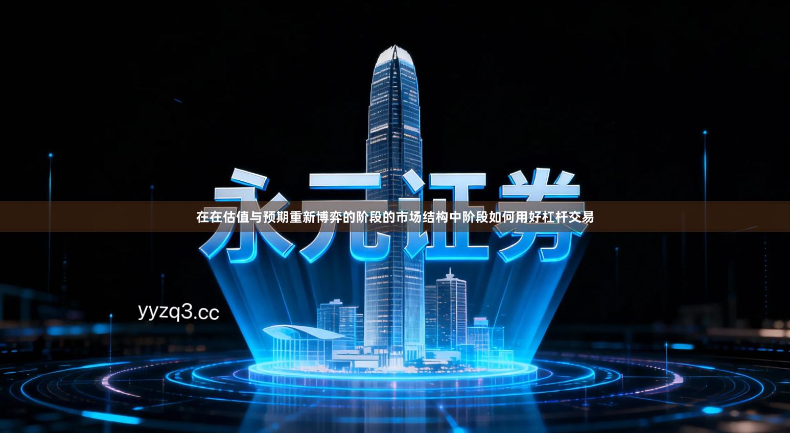 在在估值与预期重新博弈的阶段的市场结构中阶段如何用好杠杆交易