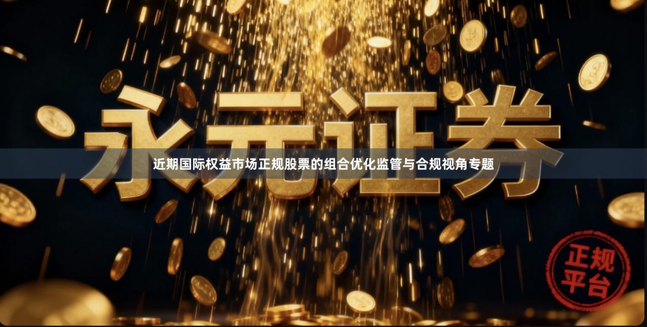 近期国际权益市场正规股票的组合优化监管与合规视角专题