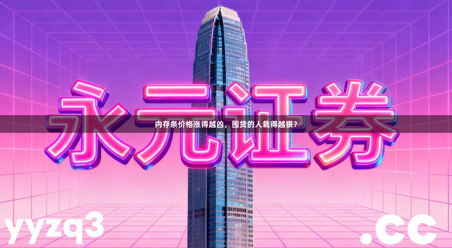 内存条价格涨得越凶，囤货的人栽得越狠？