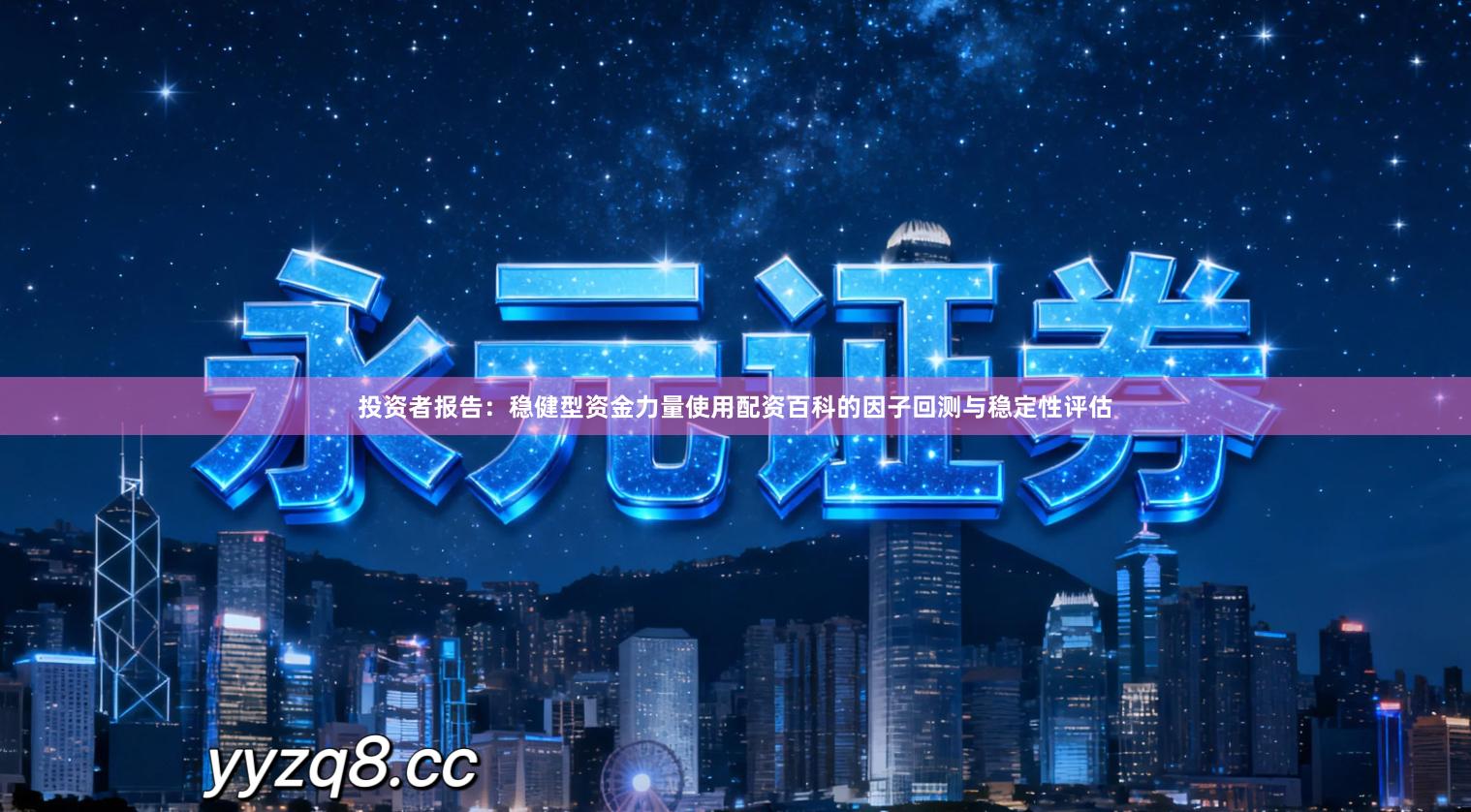 投资者报告：稳健型资金力量使用配资百科的因子回测与稳定性评估