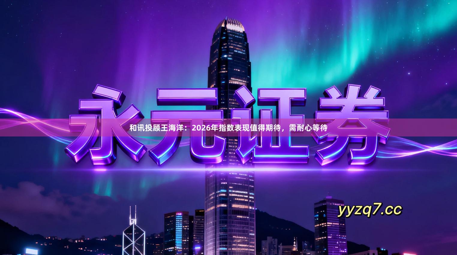 和讯投顾王海洋：2026年指数表现值得期待，需耐心等待